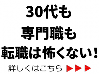 30代も専門職も転職は怖くない！詳しくはこちら